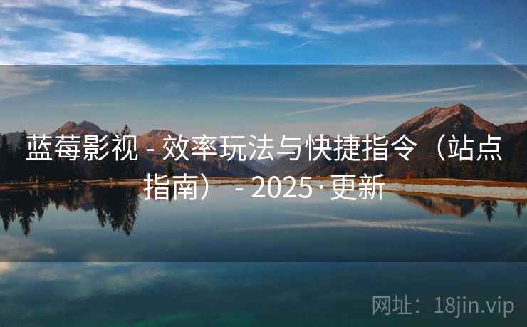 蓝莓影视 - 效率玩法与快捷指令(站点指南) - 2025·更新 蓝莓影视 - 效率玩法与快捷指令(站点指南) - 2025·更新